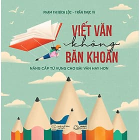 Sách Viết Văn Không Băn Khoăn - Nâng Cấp Từ Vựng Cho Bài Văn Hay Hơn - Phạm Thị Bích Lộc