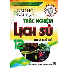 Câu Hỏi Và Bài Tập Trắc Nghiệm Lịch Sử 12 Theo Chủ Đề - Luyện Thi THPT Quốc Gia - Hồng Ân - An