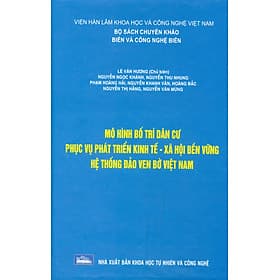 Mô Hình Bố Trí Dân Cư Phục Vụ Phát Triển Kinh Tế - Xã Hội Bền Vững Hệ Thống Đảo Ven Bờ Việt Nam (Bộ Sách Chuyên Khảo Biển Và Công Nghệ Biển) (Bìa Cứng) - Khoa