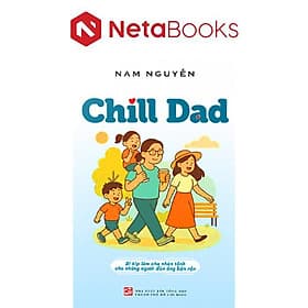 Chill Dad - Bí Kíp Làm Cha Nhàn Tênh Cho Những Người Đàn Ông Bận Rộn - Nguyễn Nam