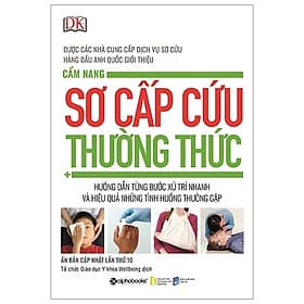 Cẩm Nang Sơ Cấp Cứu Thường Thức (Cẩm Nang Toàn Diện Về Cách Xử Trí Nạn Nhân Đúng Đắn Trong Các Tình Huống Khẩn Cấp) - Tri Thức