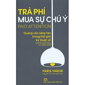 TRẢ PHÍ MUA SỰ CHÚ Ý: QUẢNG CÁO SÁNG TẠO TRONG THẾ GIỚI KỸ THUẬT SỐ - Faris Yakob - Nguyễn Thị Kim Ngọc - (bìa mềm) - 