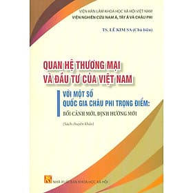 Quan Hệ Thương Mại Và Đầu Tư Của Việt Nam Với Một Số Quốc Gia Châu Phi Trọng Điểm: Bối Cảnh Mới, Định Hướng Mới (Sách Chuyên Khảo)