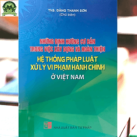 Những định hướng cơ bản trong việc xây dựng và hoàn thiện hệ thống pháp luật xử lý vi phạm hành chính ở Việt Nam - Phạm Việt