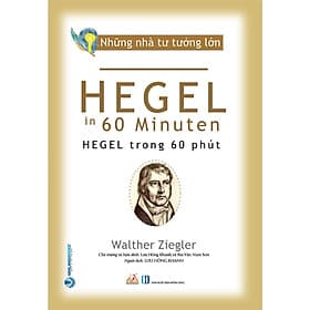 Những Nhà Tư Tưởng Lớn - HEGEL Trong 60 Phút - Walther Ziegler - Lưu Hồng Khanh dịch, Bùi Văn Nam Sơn hiệu đính - (bìa mềm) - 