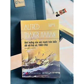 ẢNH HƯỞNG CỦA SỨC MẠNH TRÊN BIỂN ĐỐI VỚI LỊCH SỬ, 1660 - 1783 - Alfred Thayer Mahan - Phạm Nguyên Trường dịch - Omega Plus - Nguyên
