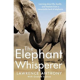 The Elephant Whisperer: Learning About Life, Loyalty and Freedom From a Remarkable Herd of Elephants by Lawrence Anthony - An
