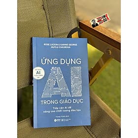 ỨNG DỤNG AI TRONG GIÁO DỤC - Tiếp Cận AI Để Nâng Cao Chất Lượng Đào Tạo - Rose Luckin, Karine George & Mutlu Cukurova - Trung Trịnh dịch - Alpha Books - Rose Luckin