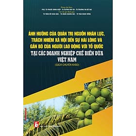 Ảnh Hưởng Của Quản Trị Nguồn Nhân Lực, Trách Nhiệm Xã Hội Đến Sự Hài Lòng Và Gắn Bó Của Người Lao Động Với Tổ Chức Tại Các Doanh Nghiệp Chế Biến Dừa Việt Nam - Sách Chuyên Khảo - Lão Ngư