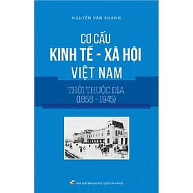 Cơ cấu Kinh Tế Xã Hội Việt Nam Thời Thuộc Địa (1858-1945) - Công Ty Cổ Phần Tri thức Văn Hóa Sách Việt Nam