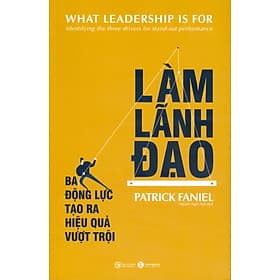 Làm Lãnh Đạo - Ba Động Lực Tạo Ra Hiệu Quả Vượt Trội - Patrick Faniel; Nguyễn Ngọc Anh dịch - 