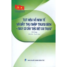 Vững Tin Vào Con Đường Đi Lên Chủ Nghĩa Xã Hội - Tụt Hậu Về Kinh Tế Và Bẫy Thu Nhập Trung Bình - Nguy Cơ Cần "Đặc Biệt Coi Trọng" - Di Di
