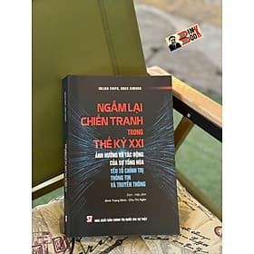NGẪM LẠI CHIẾN TRANH TRONG THẾ KỶ XXI – Ảnh hương và tác động của sự tổng hòa yếu tố chính trị thông tin và truyền thông - NXB Chính trị quốc gia sự thật