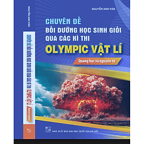 Sách Chuyên đề bồi dưỡng học sinh giỏi qua các kì thi OLIMPIC Vật Lí - Quang học và nguyên tử - Nguyên Nhã