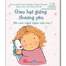 Gieo Hạt Giống Thương Yêu - Bé Con Ngọt Ngào Của Mẹ (Sách Cho Bé Từ 0-6 tuổi) - Hạ
