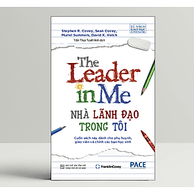 Nhà Lãnh Đạo Trong Tôi (The Leader in Me) - Stephen R. Covey - PACE Books - 