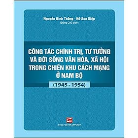 Công Tác Chính Trị, Tư Tưởng Và Đời Sống Văn Hóa, Xã Hội Trong Chiến Khu Cách Mạng Ở Nam Bộ (1945-1954) - Nhã Nam