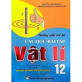 Hướng Dẫn Trả Lời Câu Hỏi Và Bài Tập Vật Lí 12 (Bám Sát SGK Kết Nối Tri Thức Với Cuộc Sống) (HA) - Tri Thức