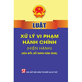 Luật Xử lý vi phạm hành chính (hiện hành) (Sửa đổi, bổ sung năm 2020) (bản in 2022) - Lý Nam