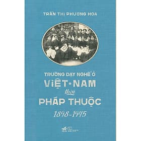Sách Trường dạy nghề ở Việt Nam thời Pháp thuộc 1898 - 1945 - Nhã Nam - Bản Quyền