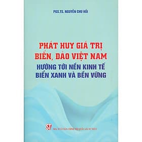 Phát Huy Giá Trị Biển, Đảo Việt Nam Hướng Tới Nền Kinh Tế Biển Xanh Và Bền Vững - PGS. TS. Nguyễn Chu Hồi - Huy Nam