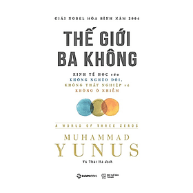 Thế giới ba không: Kinh tế học của Không nghèo đói, Không thất nghiệp và Không ô nhiễm (A World of Three Zeros) - Tác giả: Muhammad Yunus - Do
