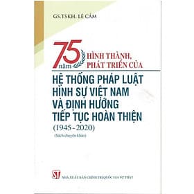 75 Năm Hình Thành, Phát Triển Của Hệ Thống Pháp Luật Hình Sự Việt Nam Và Định Hướng Tiếp Tục Hoàn Thiện (1945-2020) - NXB Chính Trị Quốc Gia