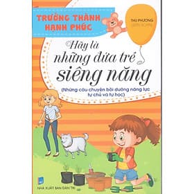 Trưởng thành hạnh phúc - Hãy là những đứa trẻ siêng năng (Những câu chuyện bồi dưỡng năng lực tự chủ và tự học) - Do