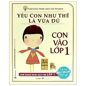Yêu Con Như Thế Nào Là Vừa Đủ - Con Vào Lớp 1 (Cẩm Nang Nuôi Dạy Trẻ Lớp 1) - Cẩm Vân
