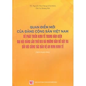 Quan Điểm Mới Của Đảng Cộng Sản Việt Nam Về Phát Triển Kinh Tế Trong Văn Kiện Đại Hội Đảng Lần Thứ XIII Và Những Vấn Đề Đặt Ra Đối Với Công Tác Bảo Vệ An Ninh Kinh Tế (Sách Chuyên Khảo) - 