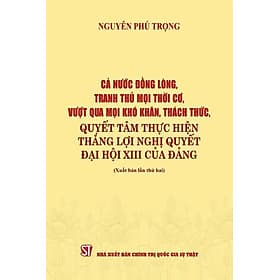 Cả nước đồng lòng, tranh thủ mọi thời cơ, vượt qua mọi khó khăn, thách thức, quyết tâm thực hiện thắng lợi Nghị quyết Đại hội XIII của Đảng ( xuất bản lần thứ hai) - Lợi Ỷ Ân