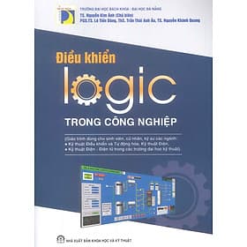 Điều Khiển Logic Trong Công Nghiệp (Giáo trình dành cho sinh viên, cử nhân, kỹ sư các ngành: Kỹ thuật điều khiển và Tự động hóa, Kỹ sư điện; Kỹ thuật điện - Điện tử trong các trường đại học kỹ thuật) - TS. Nguyễn Kim Anh (Chủ biên) - Kim Ân