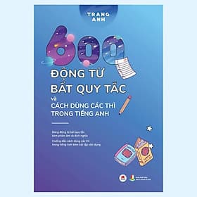 600 Động Từ Bất Quy Tắc Và Cách Dùng Các Thì Trong Tiếng Anh - Huy Hoàng - Huy Tiến