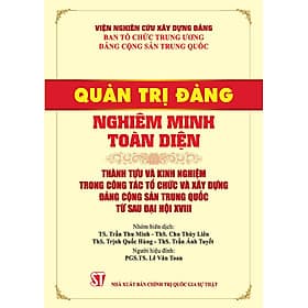 Quản trị Đảng nghiêm minh toàn diện. Thành tựu và kinh nghiệm trong công tác tổ chức và xây dựng Đảng Cộng sản Trung Quốc từ sau đại hội XVIII
