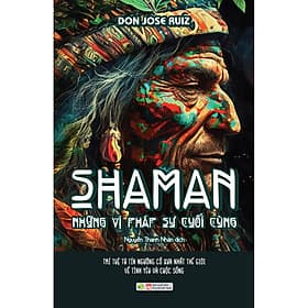 Sách Shaman – Những Vị Pháp Sư Cuối Cùng - Trí Tuệ Từ Tín Ngưỡng Cổ Xưa Nhất Về Tình Yêu Và Cuộc Sống - Trí