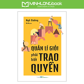 Sách: Quản Lí Giỏi Phải Biết Trao Quyền - Minh Minh