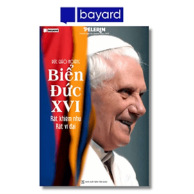 ĐỨC GIÁO HOÀNG BIỂN ĐỨC XVI - RẤT KHIÊM NHU RẤT VĨ ĐẠI - Công ty TNHH Bayard Việt Nam