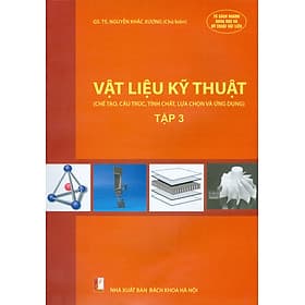 Vật Liệu Kỹ Thuật - Tập 3 (Chế tạo, cấu trúc, tính chất, lựa chọn và ứng dụng) - NXB Bách Khoa Hà Nội