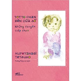 Sách Totto-Chan Bên Cửa Sổ - Những Chuyện Tiếp Theo - Kuroyanagi Tetsuko