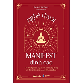 Nghệ Thuật Manifest Đỉnh Cao - 7 Bí Thuật Giúp Nâng Cao Tần Số Rung Động Tức Thì Và Làm Chủ Năng Lượng