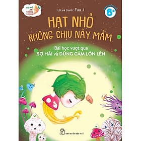 Gợi Mở Trí Tưởng Tượng: Hạt Nhỏ Không Chịu Nảy Mầm - Bài Học Vượt Qua Sợ Hãi Và Dũng Cảm Lớn Lên (NXB Trẻ) - Hạ