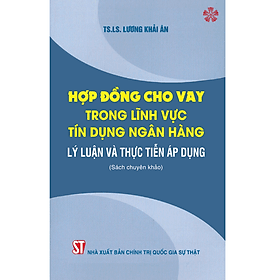 Hợp đồng cho vay trong lĩnh vực tín dụng ngân hàng - Lý luận và thực tiễn áp dụng - Lý Gia