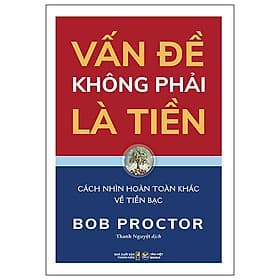 Sách Vấn Đề Không Phải Là Tiền - Bob Proctor - Cách Nhìn Hoàn Toàn Khác Về Tiền Bạc - Tân Hoa