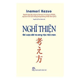 Sách Nghĩ Thiện Để Cuộc Đời Và Công Việc Viên Mãn - Kazuo Inamori