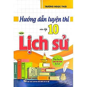 Hướng Dẫn Luyện Thi Vào Lớp 10 Môn Lịch Sử (Dùng Chung Cho Các Bộ SGK Hiện Hành) - An Thi