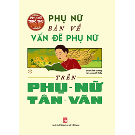 Tủ Sách Giới Và Phát Triển: Phụ Nữ Bàn Về Vấn Đề Phụ Nữ Trên Phụ Nữ Tân Văn - Nhà xuất bản Larousse
