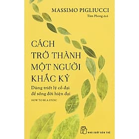 Cách Trở Thành Một Người Khắc Kỷ - Dùng Triết Lý Cổ Đại Để Sống Đời Hiện Đại - Lý Gia