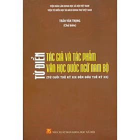 Từ Điển Tác Giả Và Tác Phẩm Văn Học Quốc Ngữ Nam Bộ (Từ Cuối Thế Kỷ XIX Đến Đầu Thế Kỷ XX) - Viện Từ Điển Học Và Bách Khoa Thư Việt Nam - Trần Văn Trọng (Chủ biên) - Nam Trần