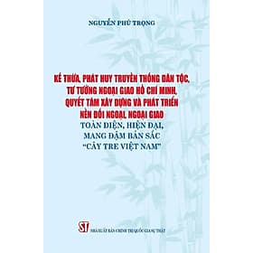 Kế Thừa, Phát Huy Truyền Thống Dân Tộc, Tư Tưởng Ngoại Giao Hồ Chí Minh, Quyết Tâm Xây Dựng Và Phát Triển Nền Đối Ngoại, Ngoại Giao Toàn Diện, Hiện Đại Mang Đậm Bản Sắc "Cây Tre Việt Nam" - ST - Huy Nam