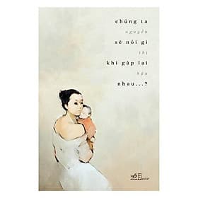 Sách Chúng ta sẽ nói gì khi gặp lại nhau? - Nhã Nam - BẢN QUYỀN - Nhã Nam